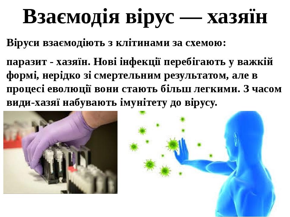 Взаємодія вірус — хазяїн Віруси взаємодіють з клітинами за схемою: паразит - хазяїн. Нові інфекції перебігають у важкій формі, нерідко зі смертельн...