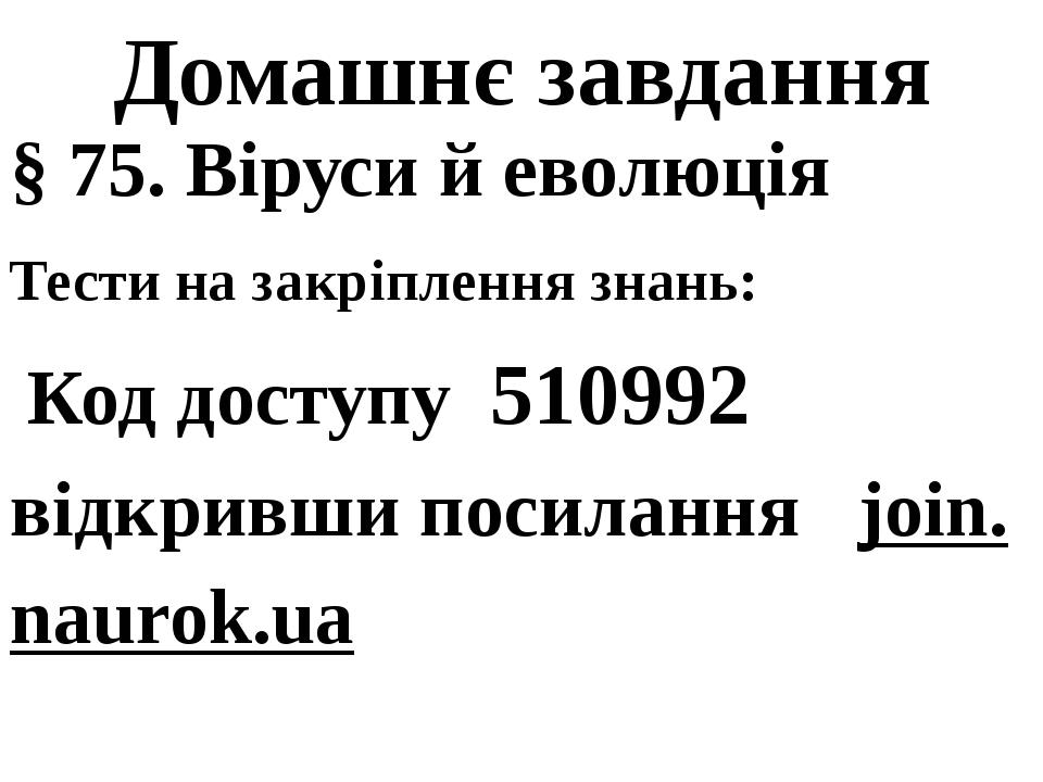 Домашнє завдання § 75. Віруси й еволюція Тести на закріплення знань: Код доступу 510992 відкривши посилання join.naurok.ua
