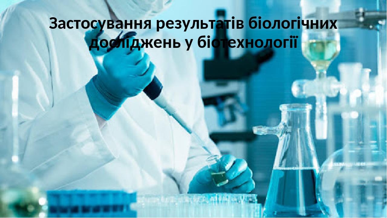 Застосування результатів біологічних досліджень у біотехнології