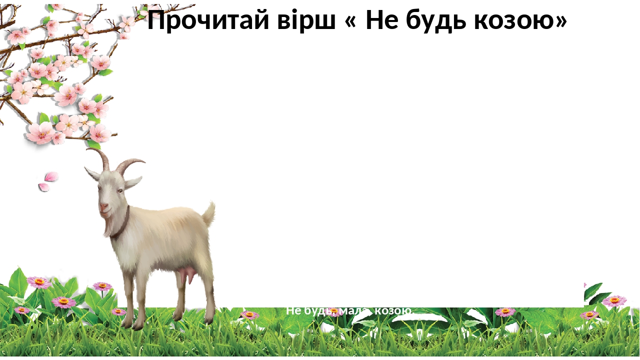 Іде коза, Стоїть лоза, Густа, рясна, зелена. "Яка краса!— Кричить коза.— Ця вся лоза для мене!" І у кози Аж дві сльози У радощах повисли. Тріщить л...