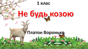 Презентація до уроку читання. Не будь козою.Платон Воронько