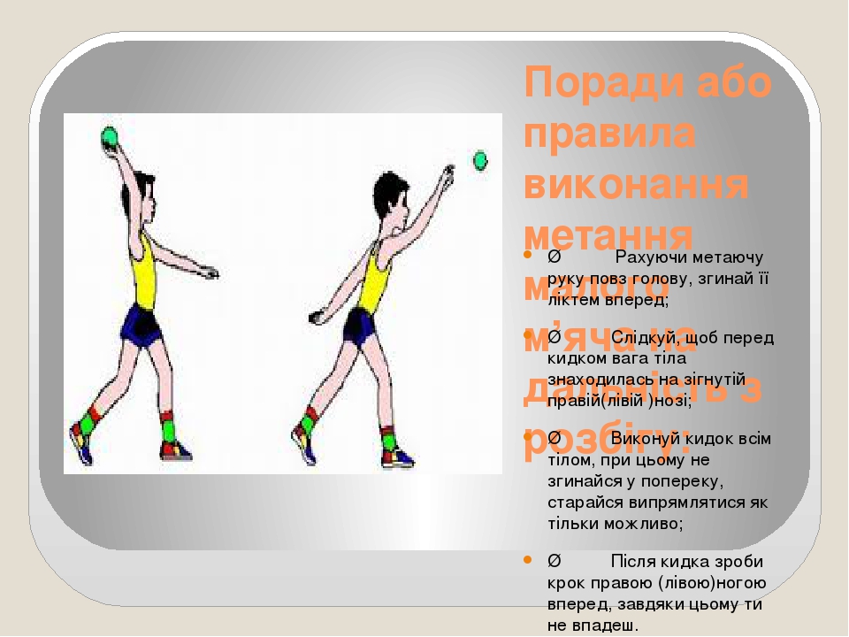 Поради або правила виконання метання малого м’яча на дальність з розбігу: Ø           Рахуючи метаючу руку повз голову, згинай її ліктем вперед; Ø ...