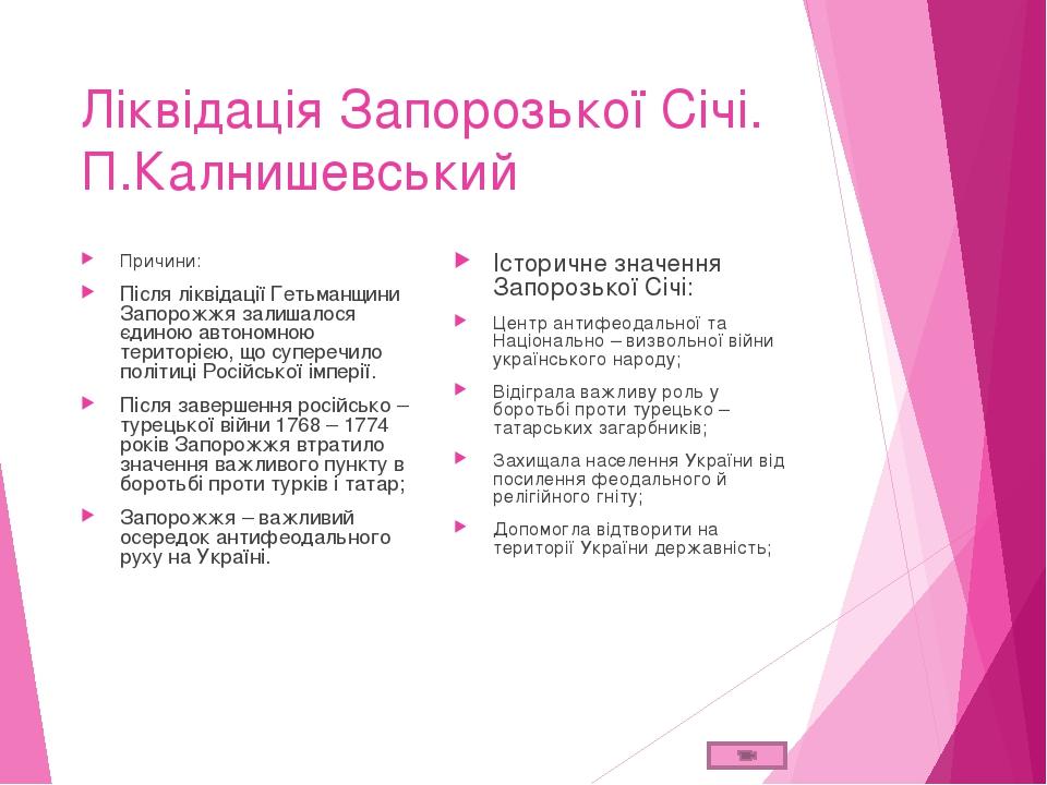 Ліквідація Запорозької Січі. П.Калнишевський Причини: Після ліквідації Гетьманщини Запорожжя залишалося єдиною автономною територією, що суперечило...