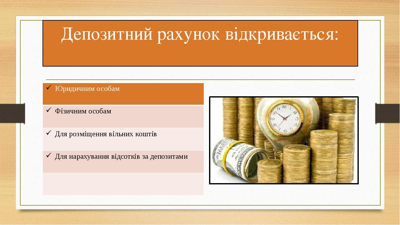 Депозитний рахунок відкривається: Юридичним особам Фізичним особам Для розміщення вільних коштів Для нарахуваннявідсотків за депозитами