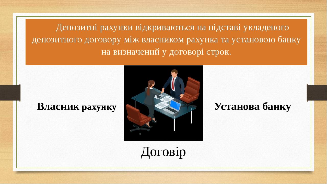 Депозитні рахунки відкриваються на підставі укладеного депозитного договору між власником рахунка та установою банку на визначений у договорі строк...