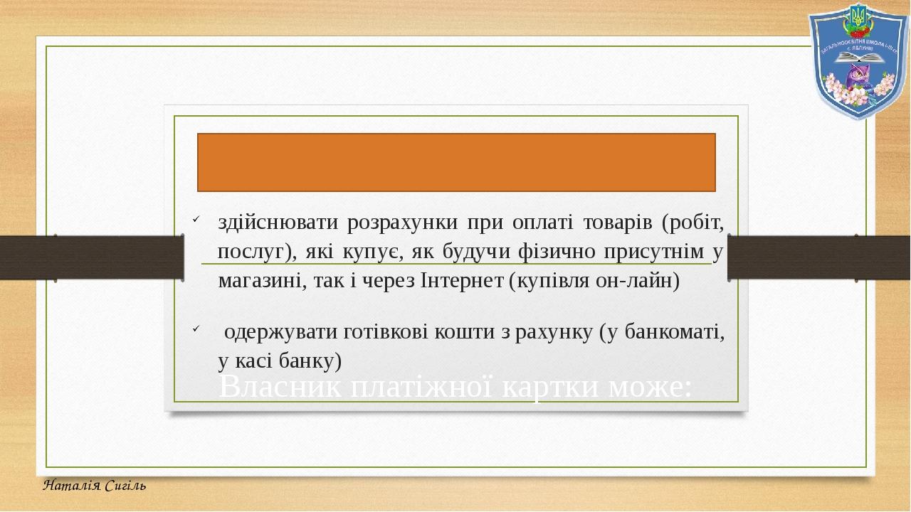 Власник платіжної картки може: здійснювати розрахунки при оплаті товарів (робіт, послуг), які купує, як будучи фізично присутнім у магазині, так і ...