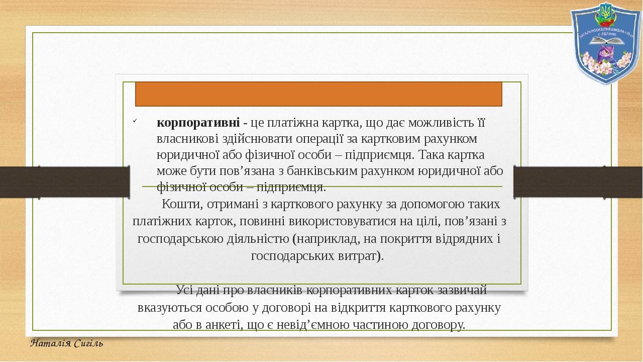 У Постанові НБУ № 137 зазначено два види платіжних карток: корпоративні - це платіжна картка, що дає можливість її власникові здійснювати операції ...