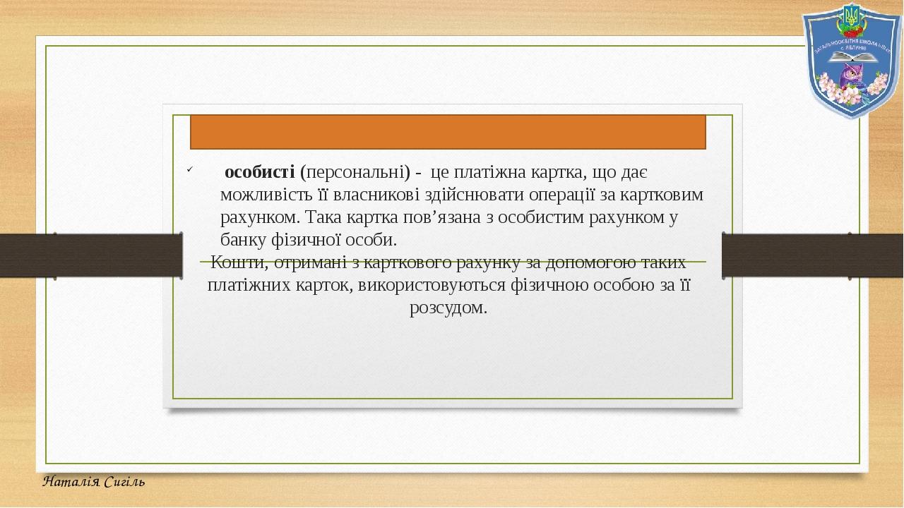 У Постанові НБУ № 137 зазначено два види платіжних карток: особисті (персональні) - це платіжна картка, що дає можливість її власникові здійснювати...