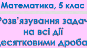 5 кл. Розв'язування задач на всі дії із десятковими дробами (Урок 1)