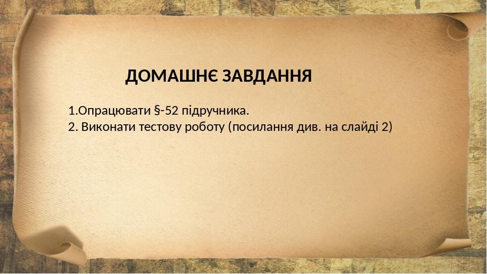 ДОМАШНЄ ЗАВДАННЯ 1.Опрацювати §-52 підручника. 2. Виконати тестову роботу (посилання див. на слайді 2)