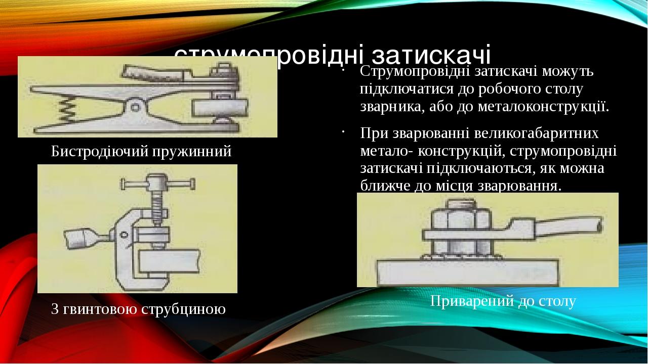 струмопровідні затискачі Струмопровідні затискачі можуть підключатися до робочого столу зварника, або до металоконструкції. При зварюванні великога...