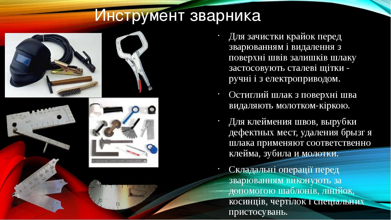 Инструмент зварника Для зачистки крайок перед зварюванням і видалення з поверхні швів залишків шлаку застосовують сталеві щітки - ручні і з електро...