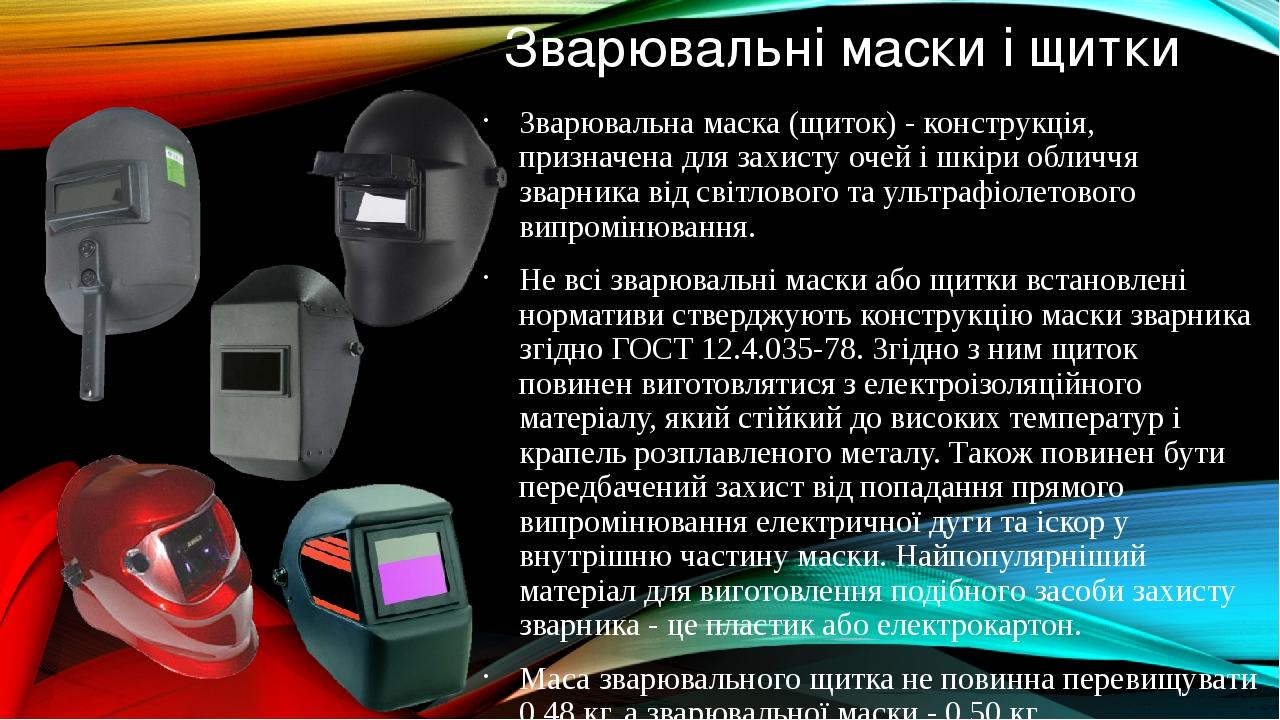 Зварювальні маски і щитки Зварювальна маска (щиток) - конструкція, призначена для захисту очей і шкіри обличчя зварника від світлового та ультрафіо...