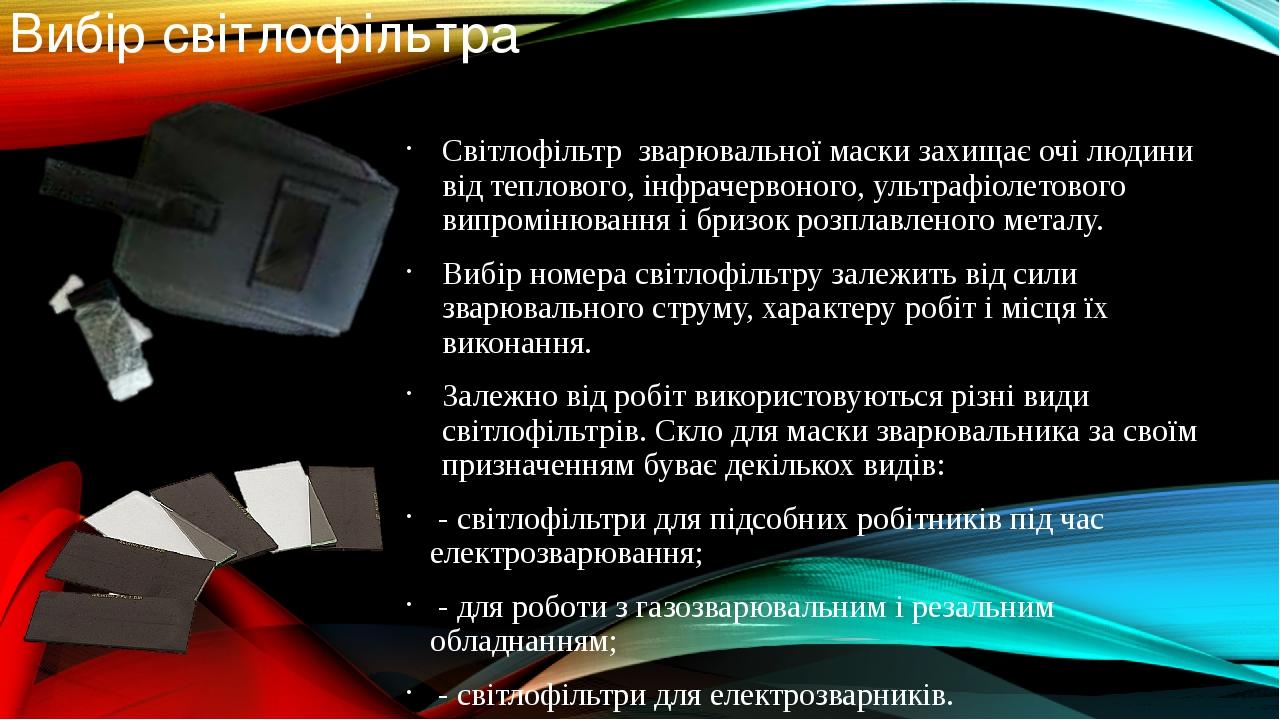Вибір світлофільтра Світлофільтр зварювальної маски захищає очі людини від теплового, інфрачервоного, ультрафіолетового випромінювання і бризок роз...