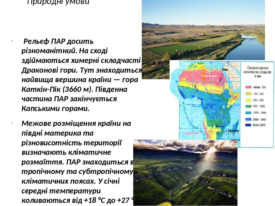 Природні умови Рельєф ПАР досить різноманітний. На сході здіймаються химерні складчасті Драконові гори. Тут знаходиться найвища вершина країни — го...