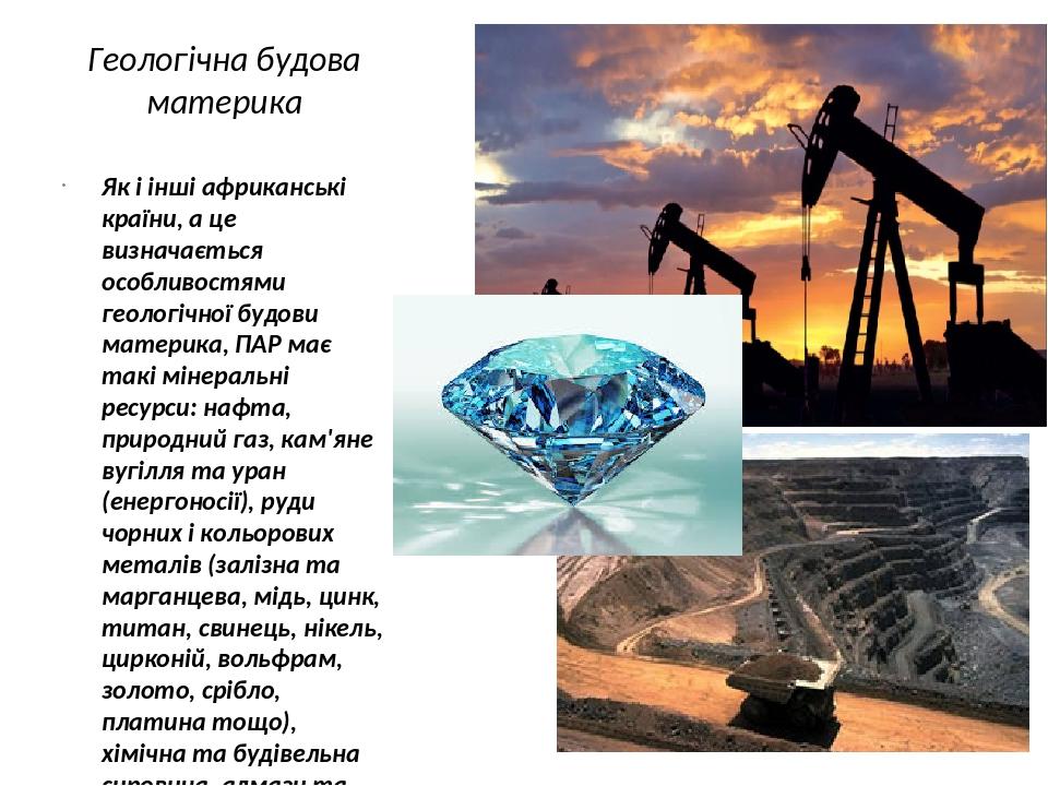 Геологічна будова материка Як і інші африканські країни, а це визначається особливостями геологічної будови материка, ПАР має такі мінеральні ресур...