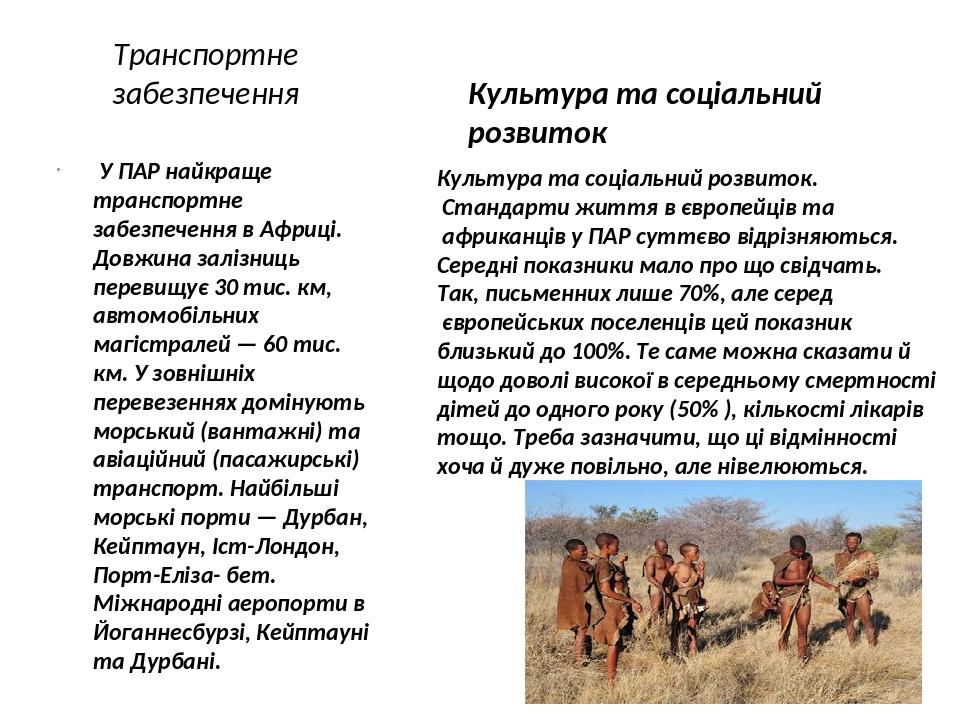 Транспортне забезпечення У ПАР найкраще транспортне забезпечення в Африці. Довжина залізниць перевищує 30 тис. км, автомобільних магістралей — 60 т...