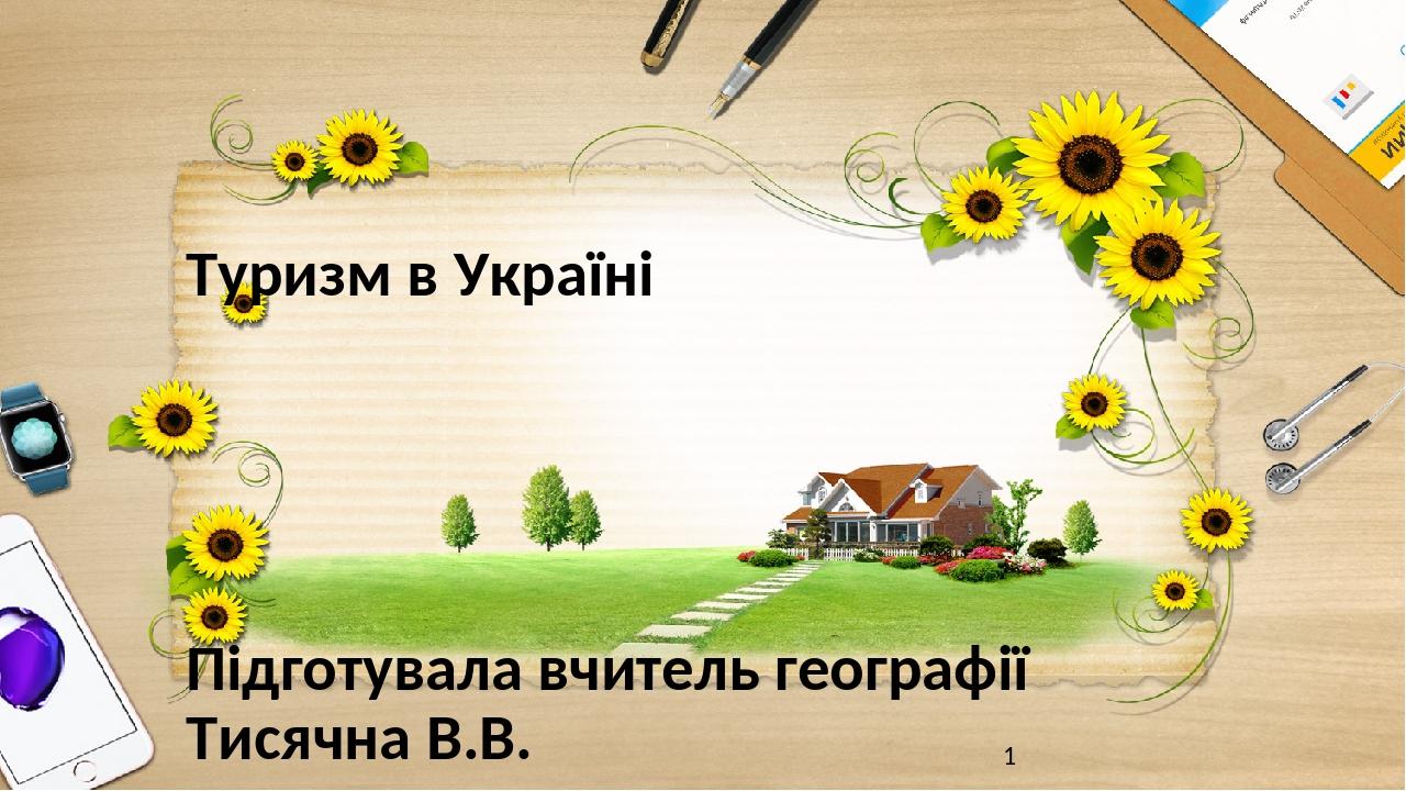 Туризм в Україні Підготувала вчитель географії Тисячна В.В.