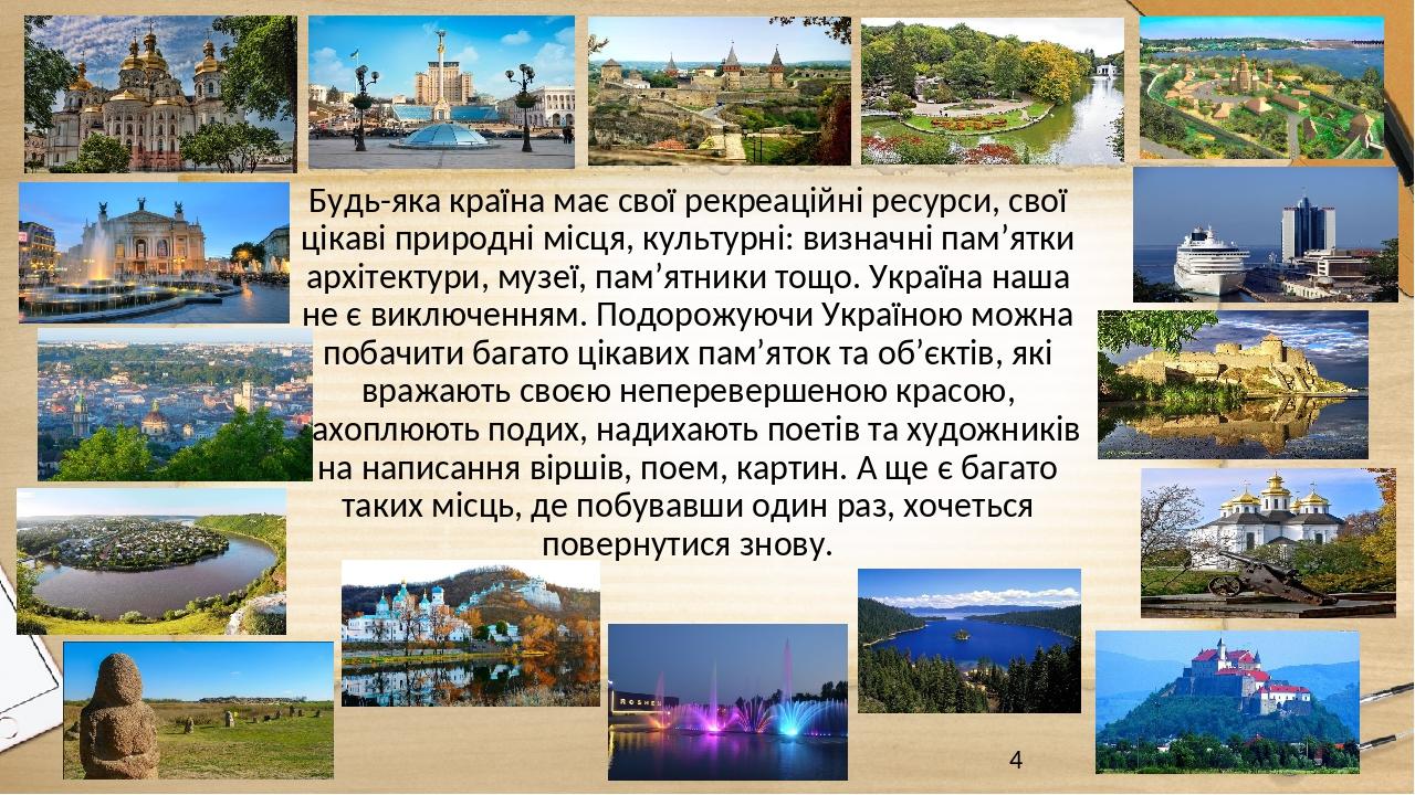 Будь-яка країна має свої рекреаційні ресурси, свої цікаві природні місця, культурні: визначні пам’ятки архітектури, музеї, пам’ятники тощо. Україна...