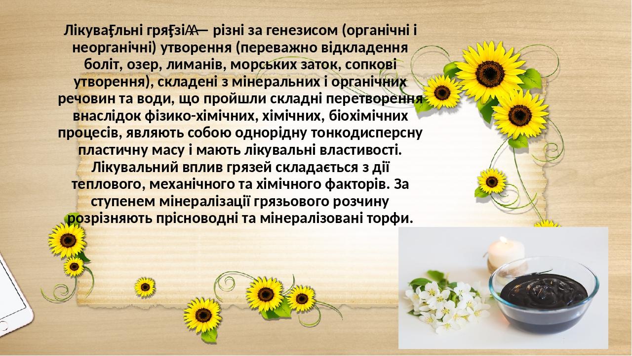 Лікува́льні гря́зі  — різні за генезисом (органічні і неорганічні) утворення (переважно відкладення боліт, озер, лиманів, морських заток, сопкові у...