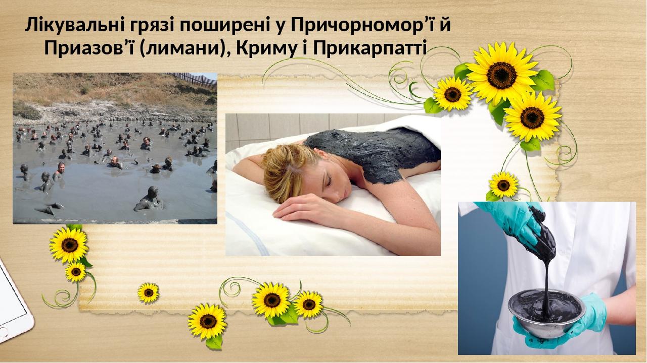 Лікувальні грязі поширені у Причорномор’ї й Приазов’ї (лимани), Криму і Прикарпатті