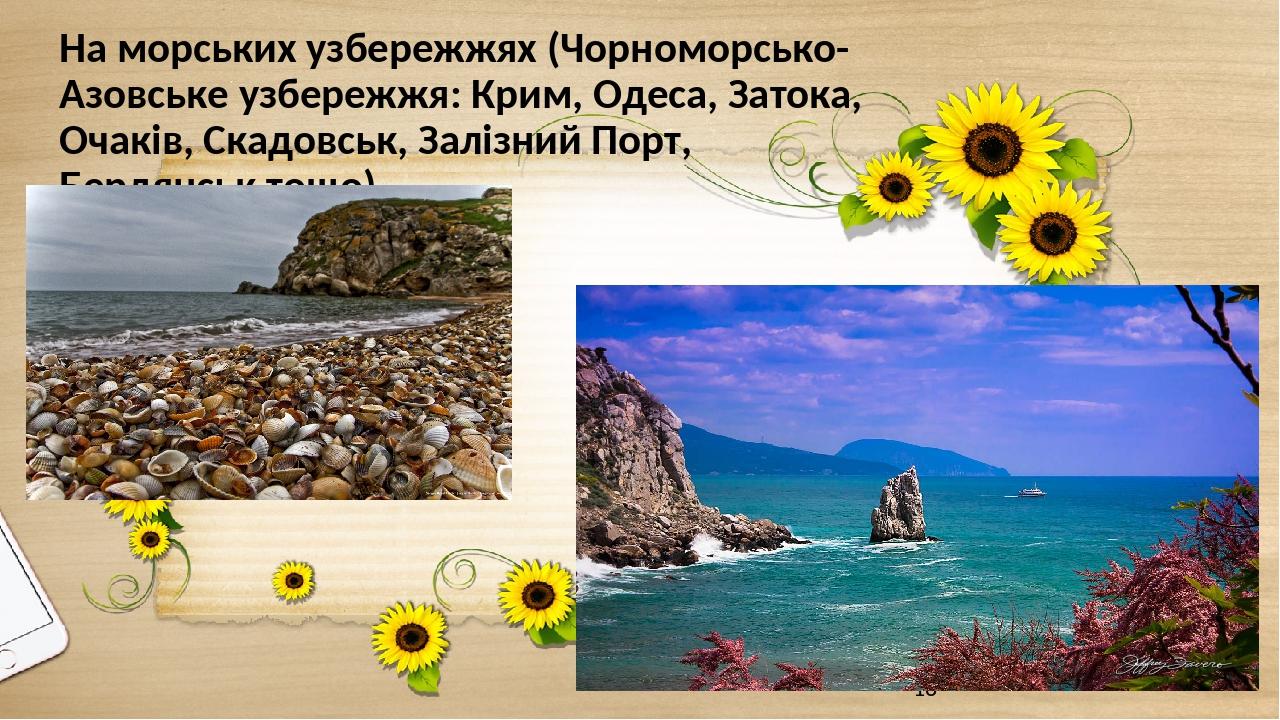 На морських узбережжях (Чорноморсько-Азовське узбережжя: Крим, Одеса, Затока, Очаків, Скадовськ, Залізний Порт, Бердянськ тощо)
