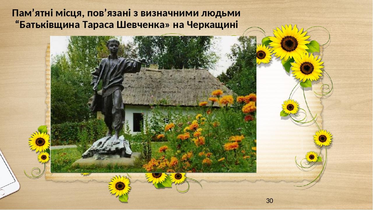 Пам’ятні місця, пов’язані з визначними людьми “Батьківщина Тараса Шевченка» на Черкащині