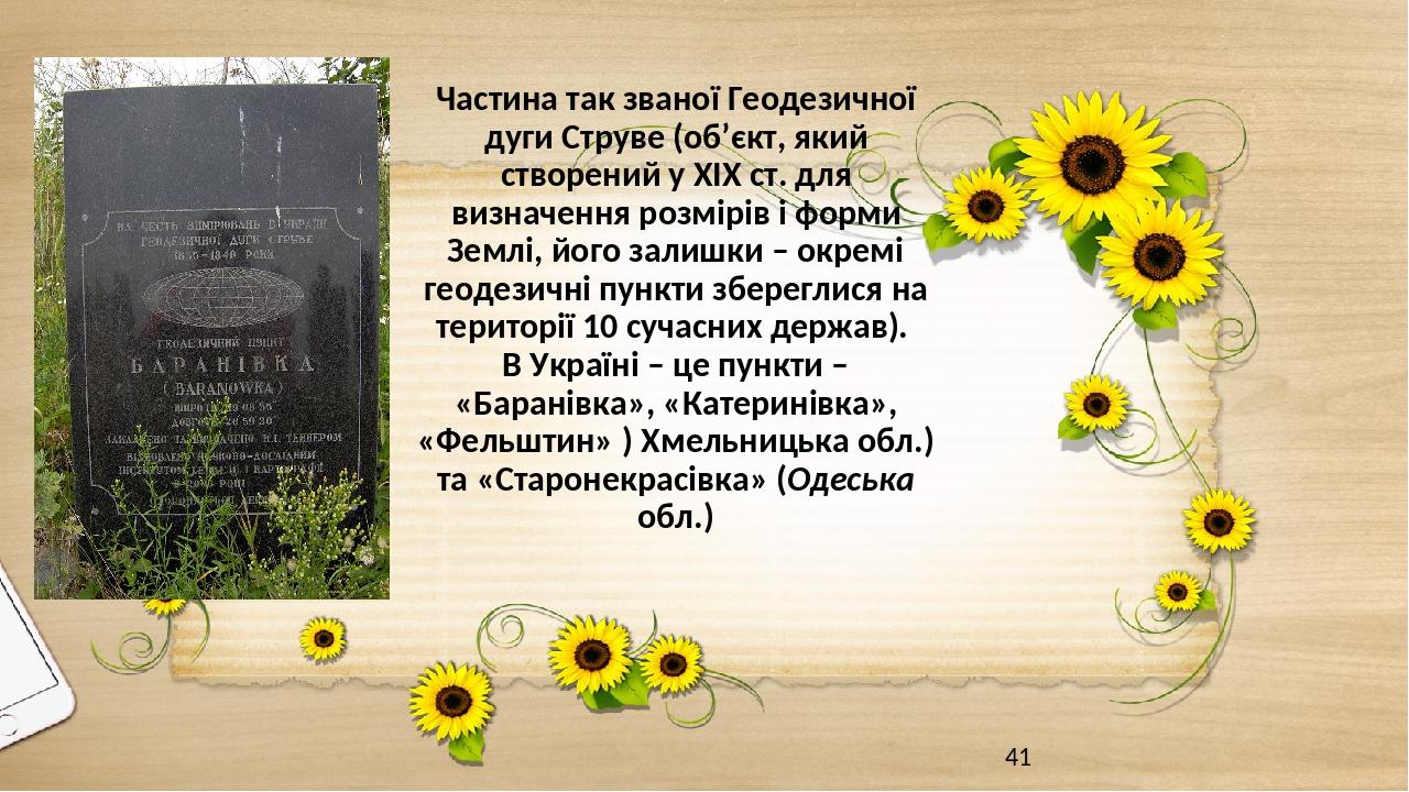 Частина так званої Геодезичної дуги Струве (об’єкт, який створений у ХІХ ст. для визначення розмірів і форми Землі, його залишки – окремі геодезичн...
