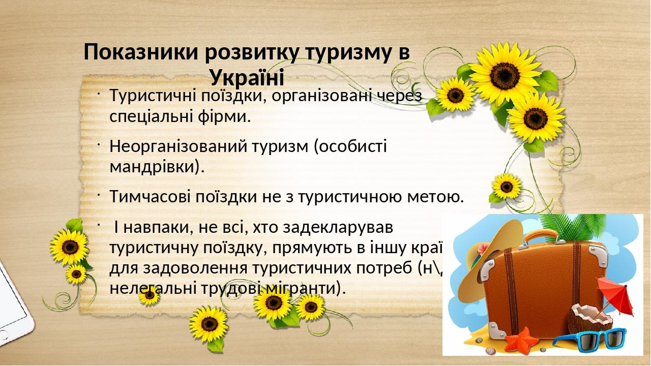 Показники розвитку туризму в Україні Туристичні поїздки, організовані через спеціальні фірми. Неорганізований туризм (особисті мандрівки). Тимчасов...