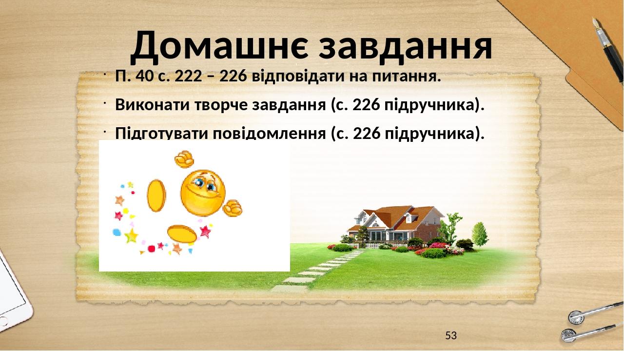 Домашнє завдання П. 40 с. 222 – 226 відповідати на питання. Виконати творче завдання (с. 226 підручника). Підготувати повідомлення (с. 226 підручни...