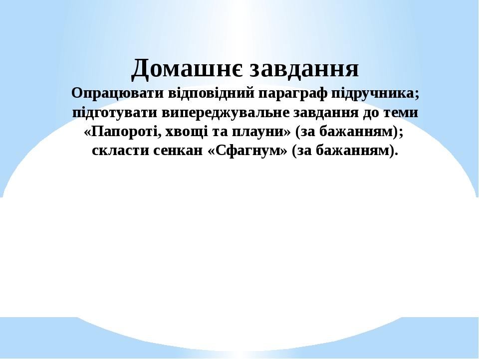 Домашнє завдання Опрацювати відповідний параграф підручника; підготувати випереджувальне завдання до теми «Папороті, хвощі та плауни» (за бажанням)...