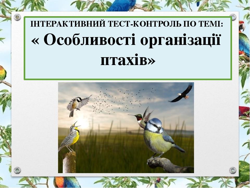 ІНТЕРАКТИВНИЙ ТЕСТ-КОНТРОЛЬ ПО ТЕМІ: « Особливості організації птахів»
