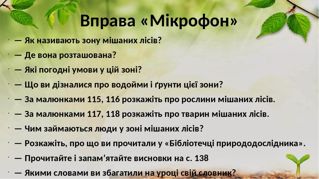 Вправа «Мікрофон» — Як називають зону мішаних лісів? — Де вона розташована? — Які погодні умови у цій зоні? — Що ви дізналися про водойми і ґрунти ...