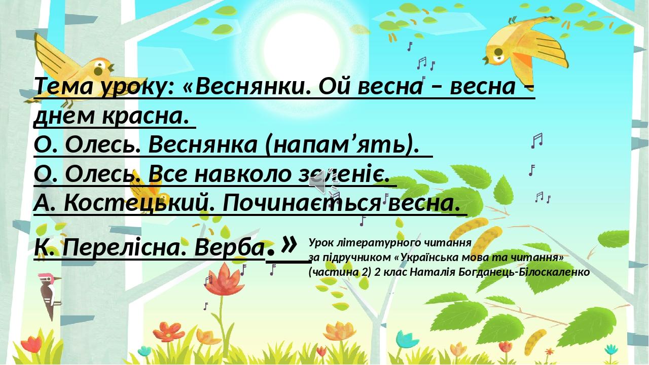 Тема уроку: «Веснянки. Ой весна – весна – днем красна. О. Олесь. Веснянка (напам’ять). О. Олесь. Все навколо зеленіє. А. Костецький. Починається ве...
