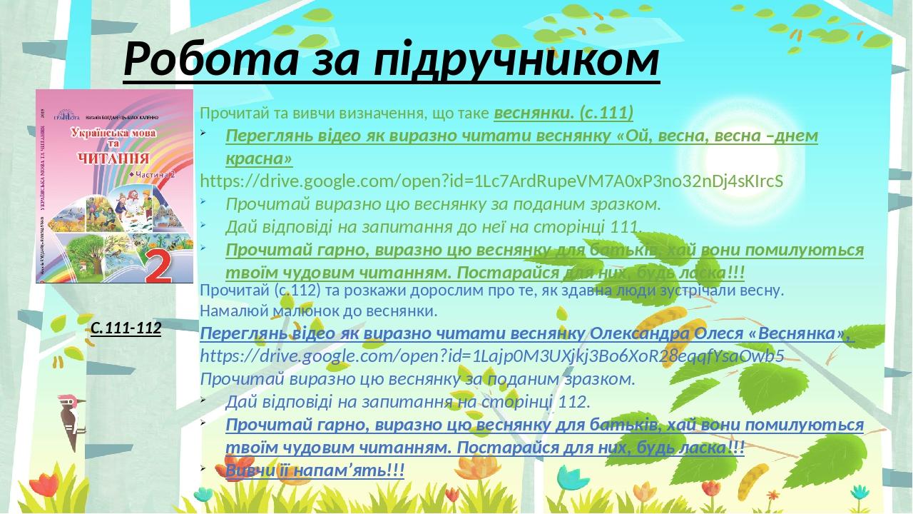 Робота за підручником С.111-112 Прочитай та вивчи визначення, що таке веснянки. (с.111) Переглянь відео як виразно читати веснянку «Ой, весна, весн...