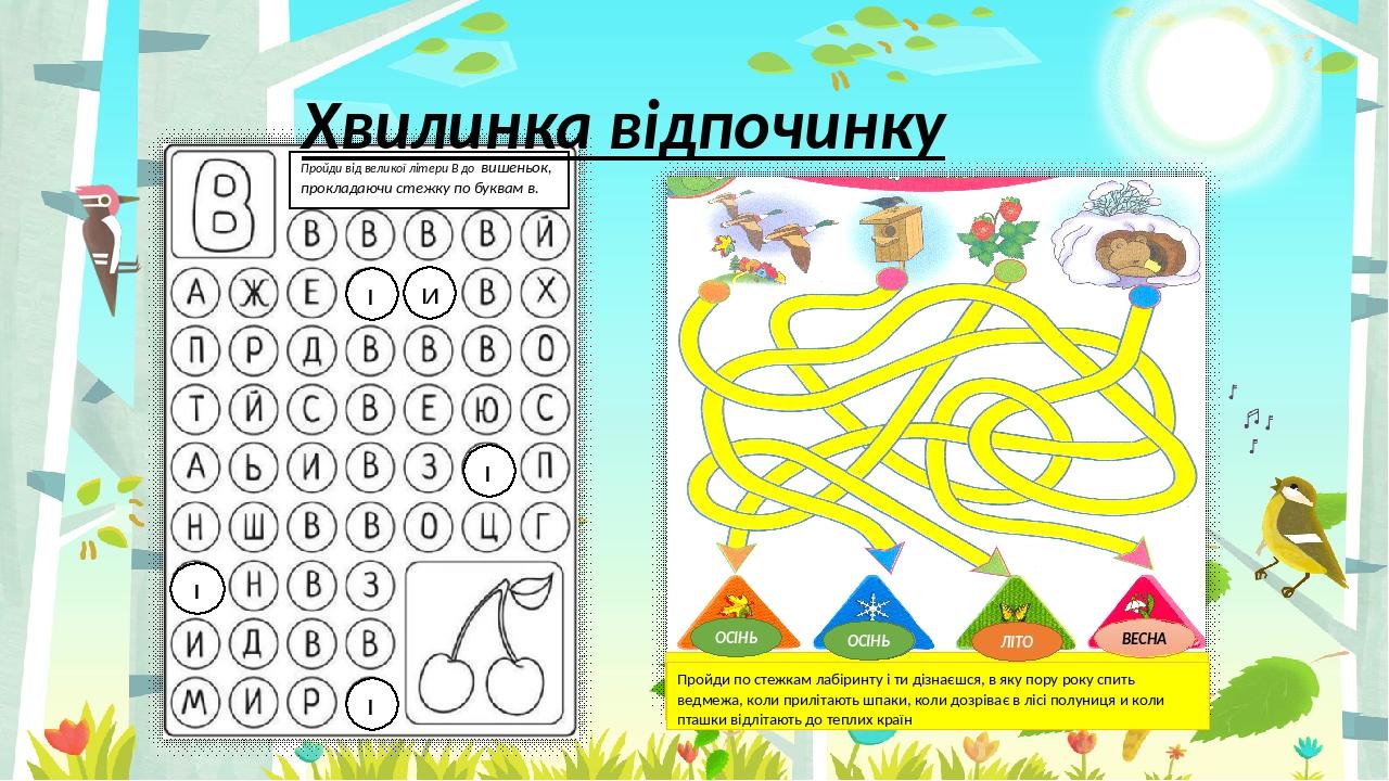 Хвилинка відпочинку Пройди по стежкам лабіринту і ти дізнаєшся, в яку пору року спить ведмежа, коли прилітають шпаки, коли дозріває в лісі полуниця...