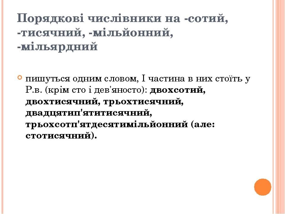 Порядкові числівники на -сотий, -тисячний, -мільйонний, -мільярдний пишуться одним словом, І частина в них стоїть у Р.в. (крім сто і дев'яносто): д...