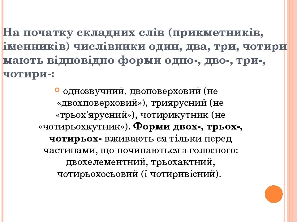 На початку складних слів (прикметників, іменників) числівники один, два, три, чотири мають відповідно форми одно-, дво-, три-, чотири-: однозвучний...