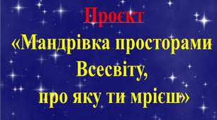 Навчальний проєкт «Мандрівка просторами Всесвіту».(КОНСПЕКТ)