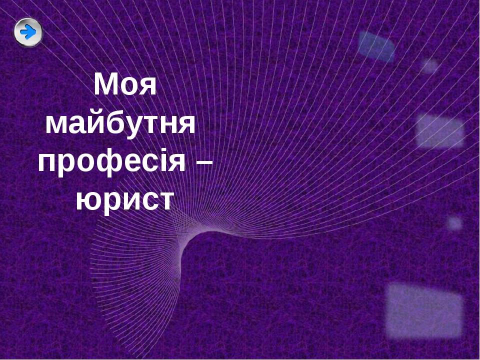 Моя майбутня професія – юрист