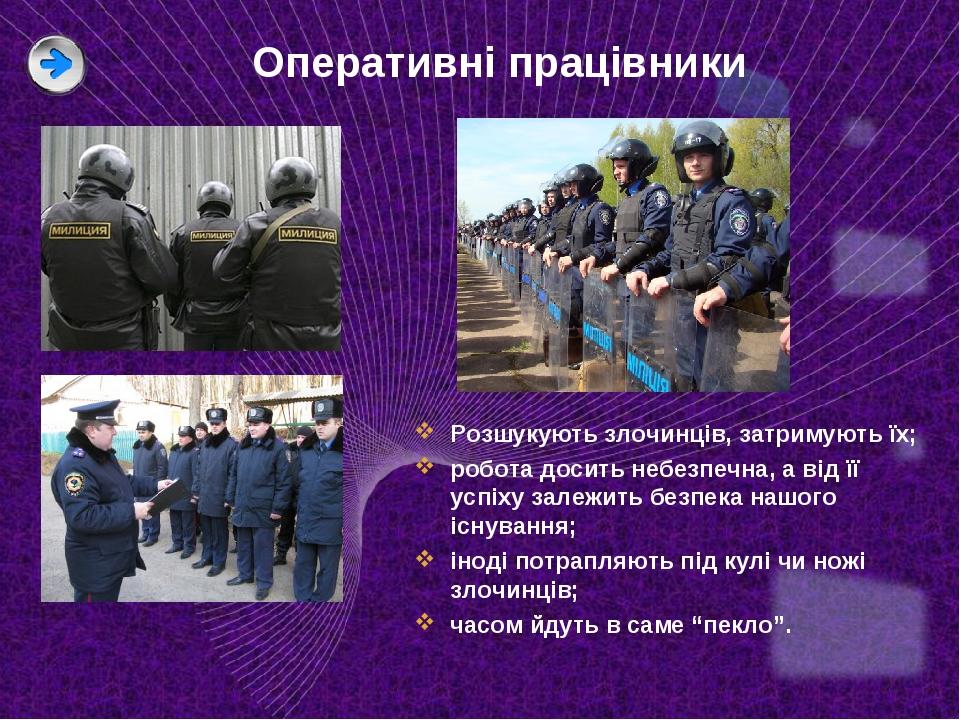 Оперативні працівники Розшукують злочинців, затримують їх; робота досить небезпечна, а від її успіху залежить безпека нашого існування; іноді потра...