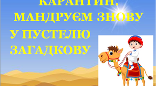 Презентація 1 «КАРАНТИН. МАНДРУЄМ ЗНОВУ У ПУСТЕЛЮ ЗАГАДКОВУ!»