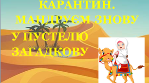Презентація 2 «КАРАНТИН. МАНДРУЄМ ЗНОВУ У ПУСТЕЛЮ ЗАГАДКОВУ!»