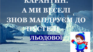 Презентація 1 «КАРАНТИН. А МИ ВЕСЕЛІ ЗНОВ МАНДРУЄМ ДО ПУСТЕЛІ ЛЬОДОВОЇ!»