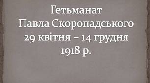 Гетьманат  Павла Скоропадського 29 квітня – 14 грудня  1918 р.