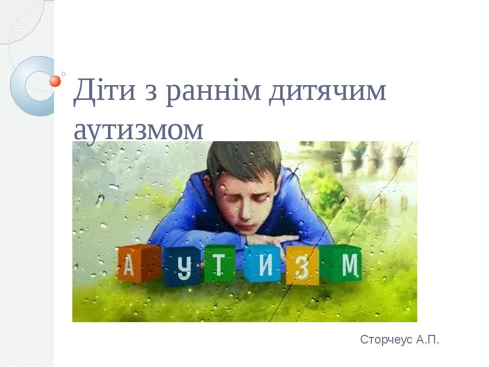 Діти з раннім дитячим аутизмом Сторчеус А.П.