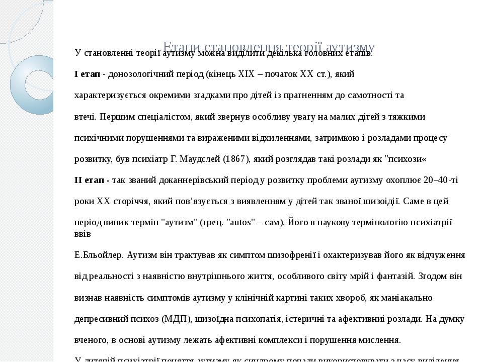 Етапи становлення теорії аутизму У становленні теорії аутизму можна виділити декілька головних етапів: I етап - донозологічний період (кінець XIX –...