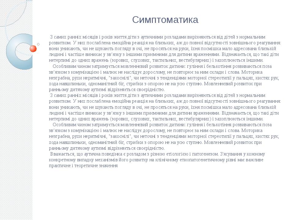 Симптоматика З самих ранніх місяців і років життя діти з аутичними розладами вирізняються від дітей з нормальним розвитком. У них послаблена емоцій...
