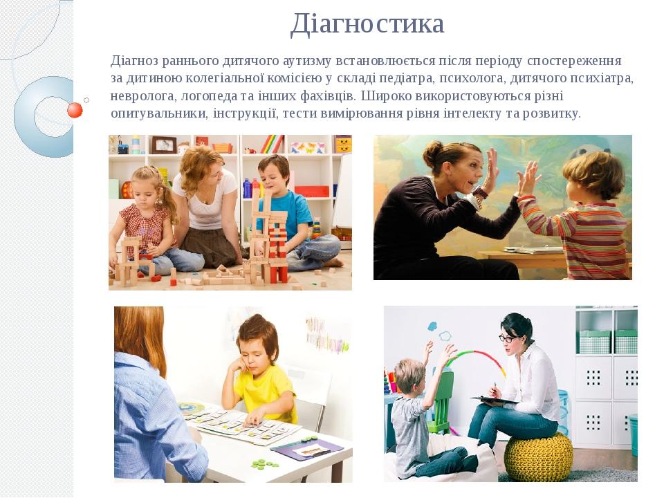 Діагностика Діагноз раннього дитячого аутизму встановлюється після періоду спостереження за дитиною колегіальної комісією у складі педіатра, психол...