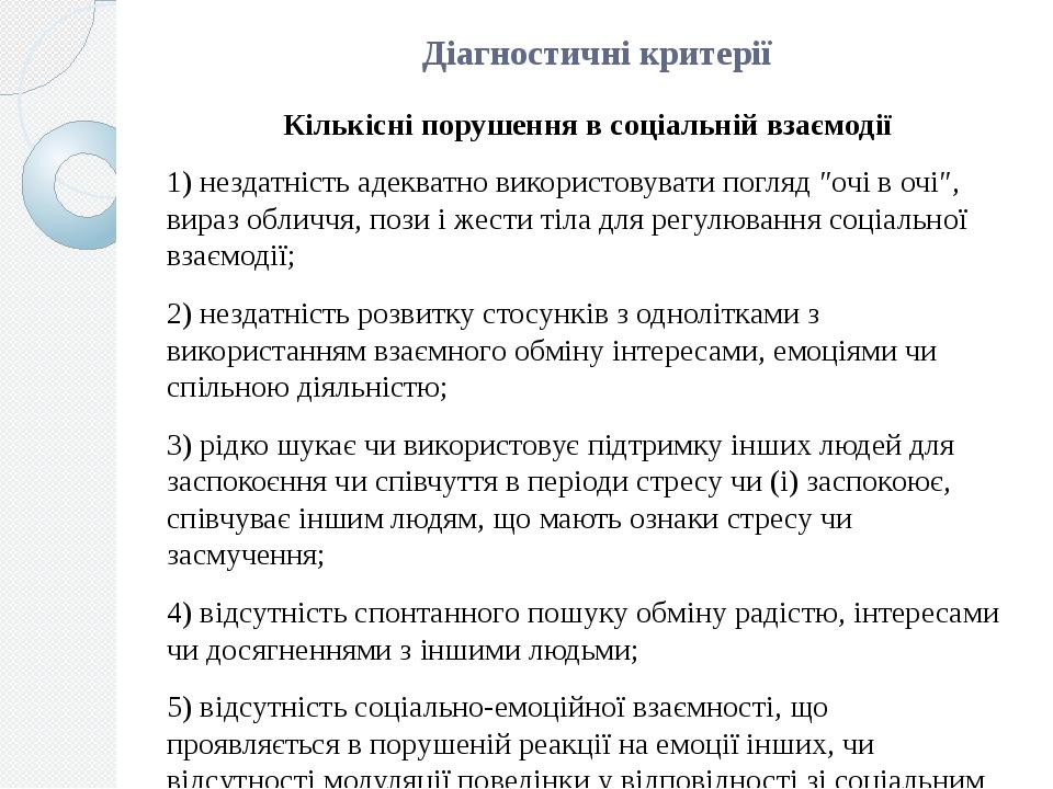 Діагностичні критерії Кількісні порушення в соціальній взаємодії 1) нездатність адекватно використовувати погляд ″очі в очі″, вираз обличчя, пози і...